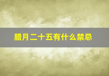 腊月二十五有什么禁忌