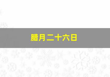 腊月二十六日