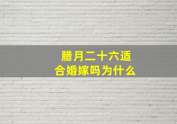 腊月二十六适合婚嫁吗为什么