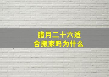 腊月二十六适合搬家吗为什么