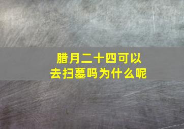 腊月二十四可以去扫墓吗为什么呢