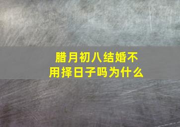 腊月初八结婚不用择日子吗为什么