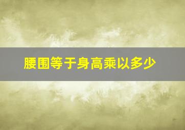 腰围等于身高乘以多少