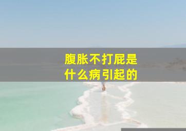 腹胀不打屁是什么病引起的