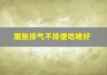 腹胀排气不排便吃啥好