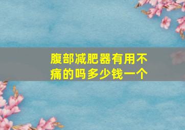 腹部减肥器有用不痛的吗多少钱一个