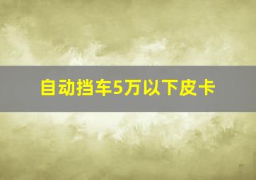 自动挡车5万以下皮卡