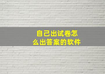 自己出试卷怎么出答案的软件