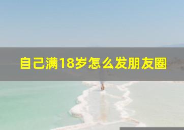 自己满18岁怎么发朋友圈