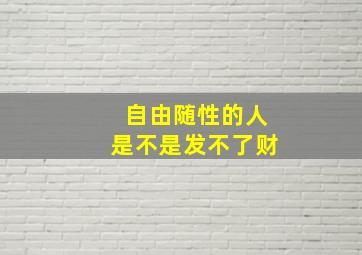 自由随性的人是不是发不了财