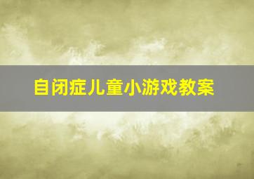 自闭症儿童小游戏教案