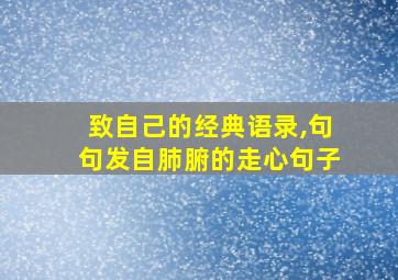 致自己的经典语录,句句发自肺腑的走心句子