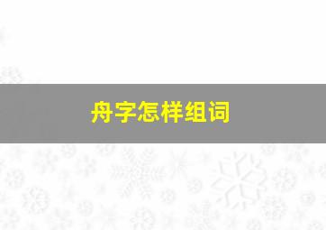 舟字怎样组词