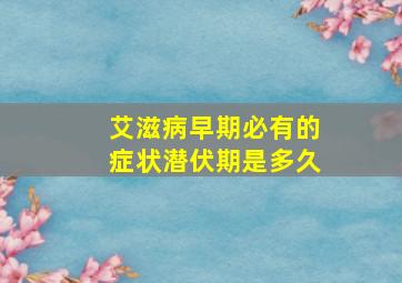 艾滋病早期必有的症状潜伏期是多久