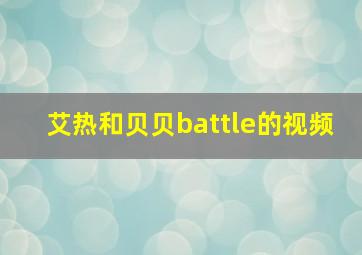 艾热和贝贝battle的视频