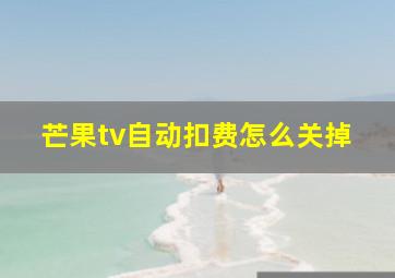 芒果tv自动扣费怎么关掉