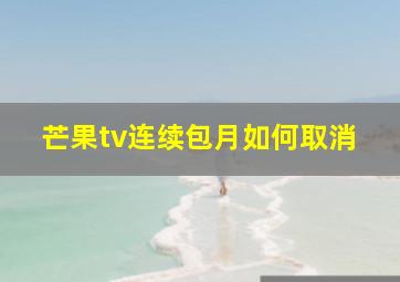 芒果tv连续包月如何取消