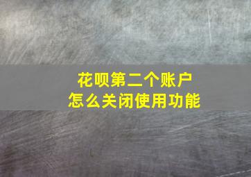 花呗第二个账户怎么关闭使用功能