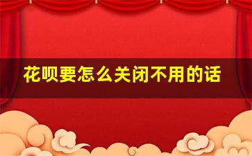 花呗要怎么关闭不用的话