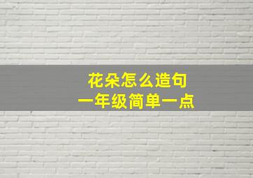 花朵怎么造句一年级简单一点