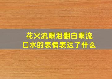 花火流眼泪翻白眼流口水的表情表达了什么