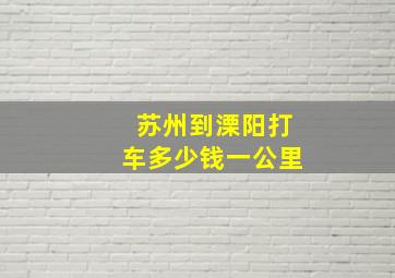 苏州到溧阳打车多少钱一公里