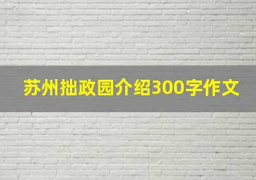 苏州拙政园介绍300字作文