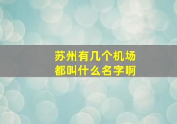 苏州有几个机场都叫什么名字啊