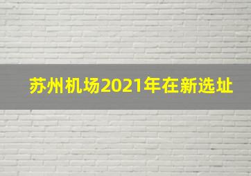 苏州机场2021年在新选址