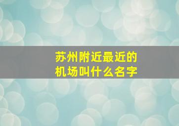 苏州附近最近的机场叫什么名字