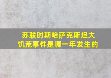 苏联时期哈萨克斯坦大饥荒事件是哪一年发生的