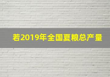 若2019年全国夏粮总产量