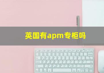 英国有apm专柜吗