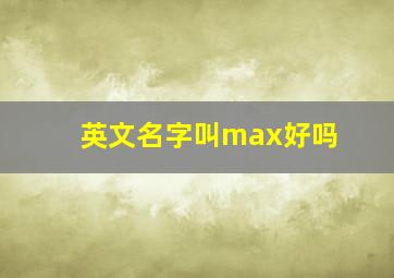 英文名字叫max好吗