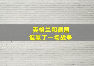 英格兰和德国谁赢了一场战争