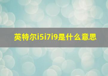 英特尔i5i7i9是什么意思