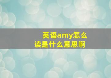 英语amy怎么读是什么意思啊