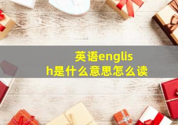 英语english是什么意思怎么读