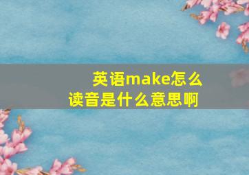 英语make怎么读音是什么意思啊