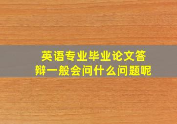 英语专业毕业论文答辩一般会问什么问题呢