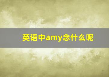 英语中amy念什么呢