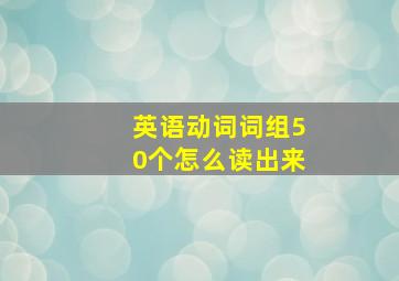 英语动词词组50个怎么读出来