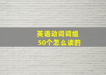 英语动词词组50个怎么读的