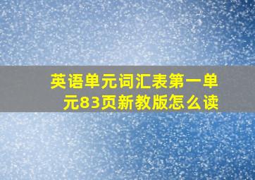 英语单元词汇表第一单元83页新教版怎么读