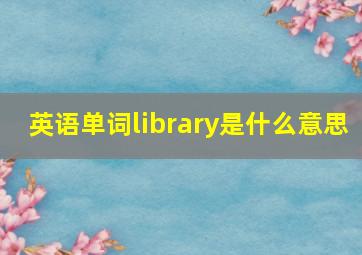 英语单词library是什么意思