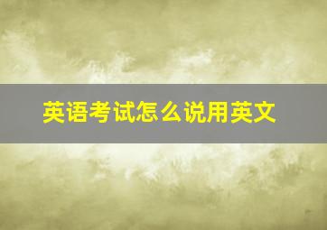 英语考试怎么说用英文