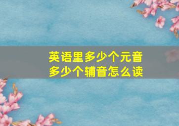 英语里多少个元音多少个辅音怎么读