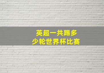 英超一共踢多少轮世界杯比赛