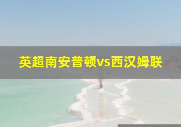 英超南安普顿vs西汉姆联