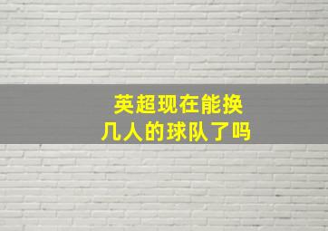 英超现在能换几人的球队了吗